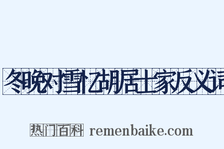 冬晚对雪忆胡居士家反义词是什么意思的图片